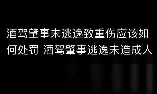 酒驾肇事未逃逸致重伤应该如何处罚 酒驾肇事逃逸未造成人员伤亡会怎样处罚