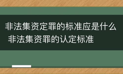 非法集资定罪的标准应是什么 非法集资罪的认定标准