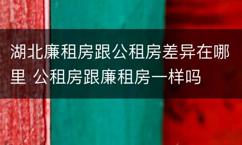 湖北廉租房跟公租房差异在哪里 公租房跟廉租房一样吗