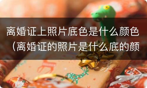 离婚证上照片底色是什么颜色（离婚证的照片是什么底的颜色）