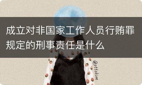 成立对非国家工作人员行贿罪规定的刑事责任是什么