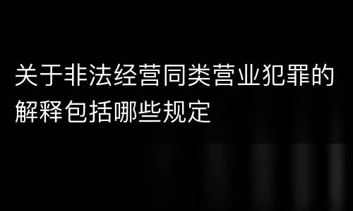 关于非法经营同类营业犯罪的解释包括哪些规定