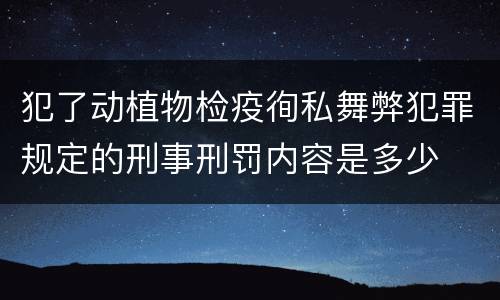 犯了动植物检疫徇私舞弊犯罪规定的刑事刑罚内容是多少