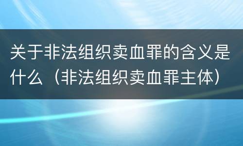 关于非法组织卖血罪的含义是什么（非法组织卖血罪主体）