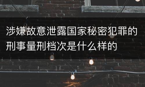 涉嫌故意泄露国家秘密犯罪的刑事量刑档次是什么样的