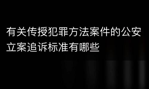 有关传授犯罪方法案件的公安立案追诉标准有哪些