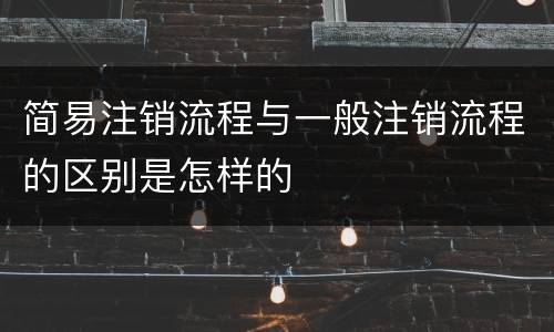 简易注销流程与一般注销流程的区别是怎样的