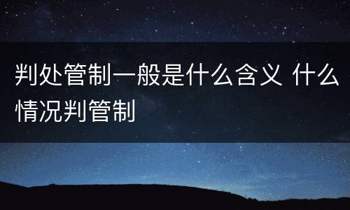 判处管制一般是什么含义 什么情况判管制