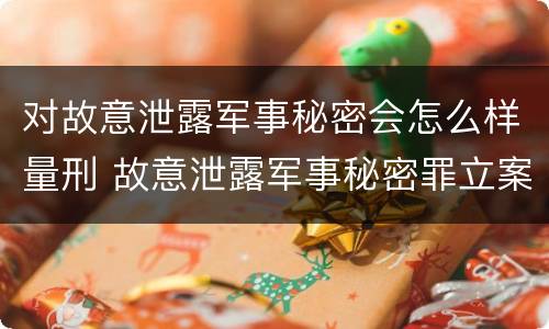 对故意泄露军事秘密会怎么样量刑 故意泄露军事秘密罪立案标准