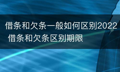 借条和欠条一般如何区别2022 借条和欠条区别期限