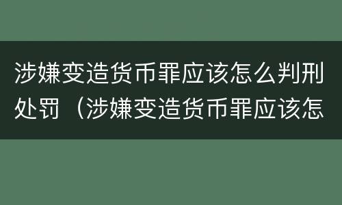 涉嫌变造货币罪应该怎么判刑处罚（涉嫌变造货币罪应该怎么判刑处罚多少钱）