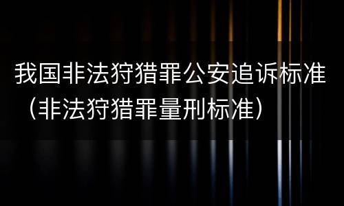 我国非法狩猎罪公安追诉标准（非法狩猎罪量刑标准）