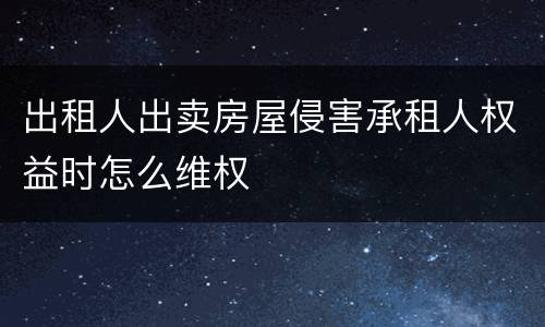 出租人出卖房屋侵害承租人权益时怎么维权