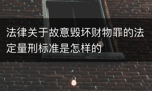 法律关于故意毁坏财物罪的法定量刑标准是怎样的