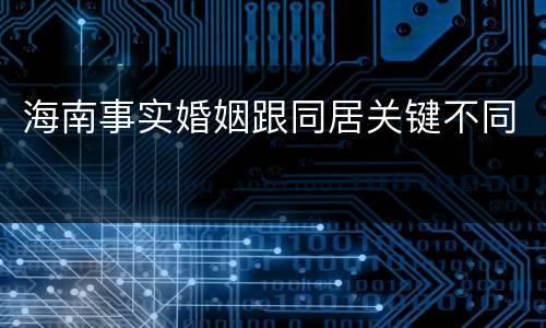 海南事实婚姻跟同居关键不同