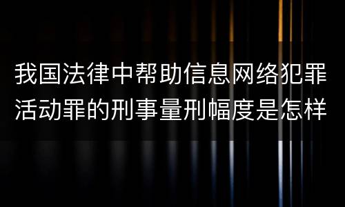 我国法律中帮助信息网络犯罪活动罪的刑事量刑幅度是怎样的