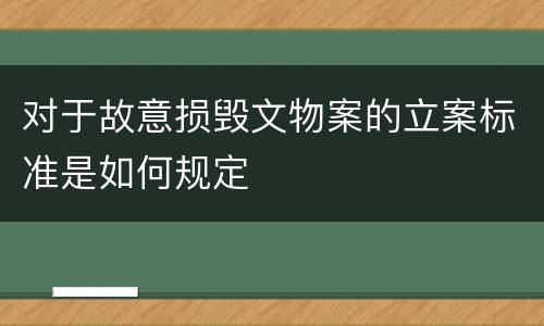 对于故意损毁文物案的立案标准是如何规定