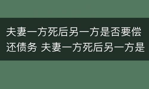 夫妻一方死后另一方是否要偿还债务 夫妻一方死后另一方是否要偿还债务呢