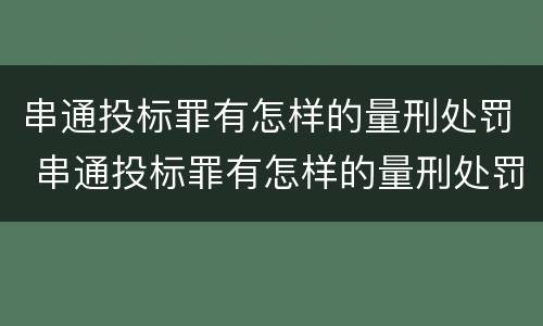 串通投标罪有怎样的量刑处罚 串通投标罪有怎样的量刑处罚案例