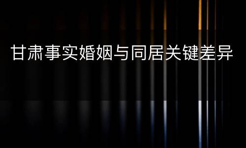 甘肃事实婚姻与同居关键差异