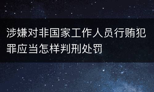 涉嫌对非国家工作人员行贿犯罪应当怎样判刑处罚