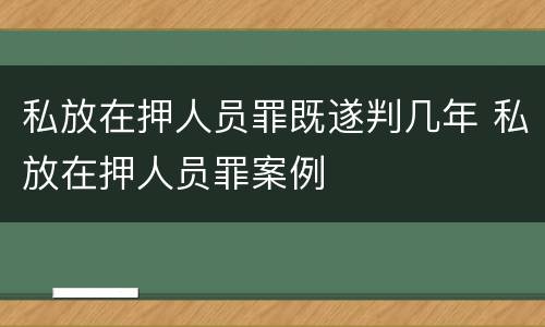 私放在押人员罪既遂判几年 私放在押人员罪案例