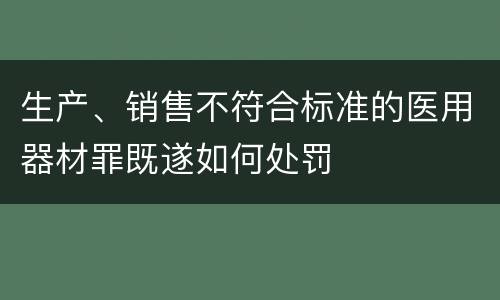 生产、销售不符合标准的医用器材罪既遂如何处罚