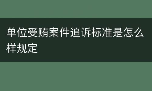 单位受贿案件追诉标准是怎么样规定