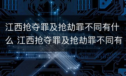 江西抢夺罪及抢劫罪不同有什么 江西抢夺罪及抢劫罪不同有什么区别