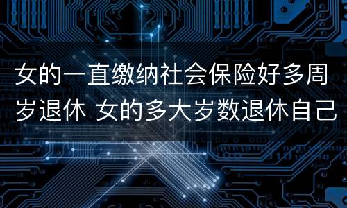 女的一直缴纳社会保险好多周岁退休 女的多大岁数退休自己交的社保