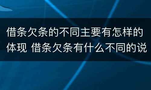 借条欠条的不同主要有怎样的体现 借条欠条有什么不同的说法