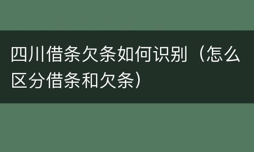四川借条欠条如何识别(怎么区分借条和欠条)