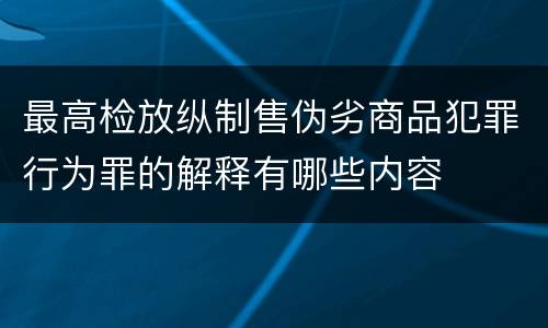 最高检放纵制售伪劣商品犯罪行为罪的解释有哪些内容