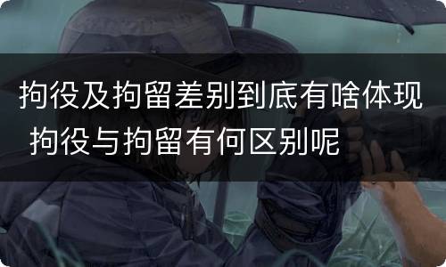 拘役及拘留差别到底有啥体现 拘役与拘留有何区别呢
