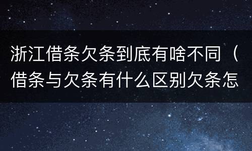 浙江借条欠条到底有啥不同（借条与欠条有什么区别欠条怎么写）