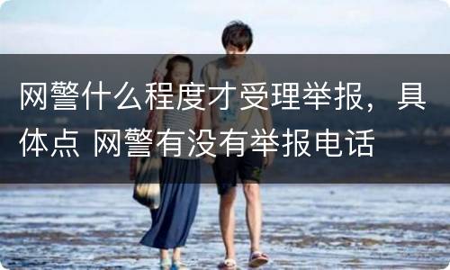 网警什么程度才受理举报，具体点 网警有没有举报电话