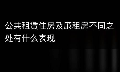 公共租赁住房及廉租房不同之处有什么表现