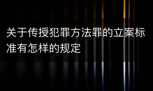 关于传授犯罪方法罪的立案标准有怎样的规定