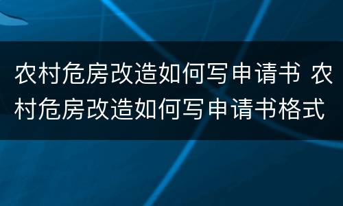 农村危房改造如何写申请书 农村危房改造如何写申请书格式