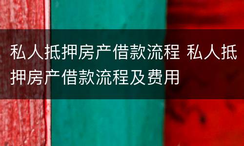 私人抵押房产借款流程 私人抵押房产借款流程及费用