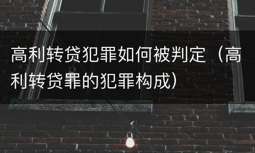 高利转贷犯罪如何被判定（高利转贷罪的犯罪构成）