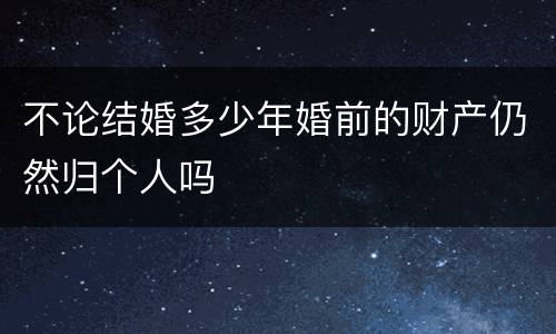 不论结婚多少年婚前的财产仍然归个人吗