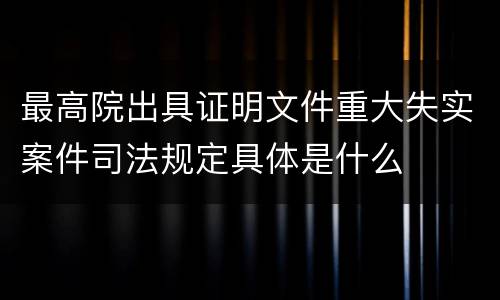 最高院出具证明文件重大失实案件司法规定具体是什么
