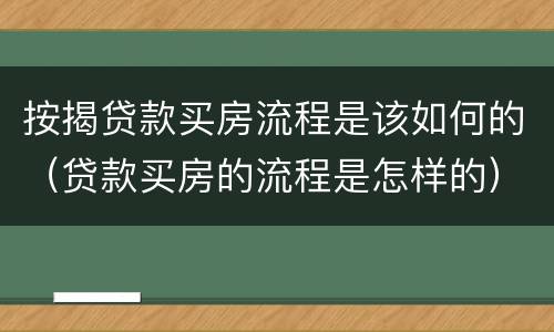 按揭贷款买房流程是该如何的（贷款买房的流程是怎样的）