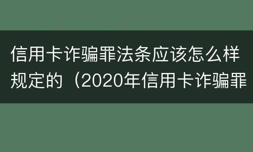 信用卡诈骗罪法条应该怎么样规定的（2020年信用卡诈骗罪构成要件）