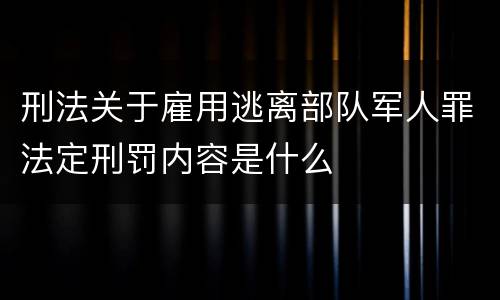 刑法关于雇用逃离部队军人罪法定刑罚内容是什么
