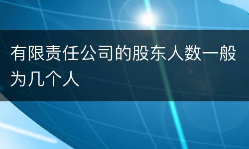 有限责任公司的股东人数一般为几个人