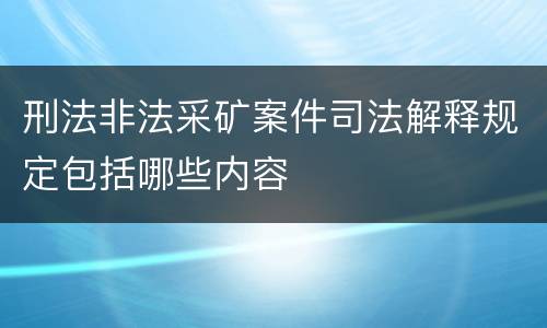 刑法非法采矿案件司法解释规定包括哪些内容