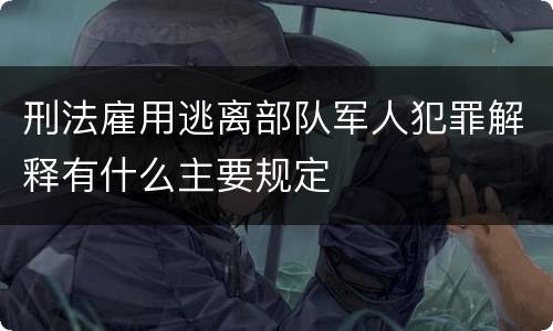刑法雇用逃离部队军人犯罪解释有什么主要规定