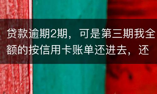 贷款逾期2期，可是第三期我全额的按信用卡账单还进去，还会起诉吗